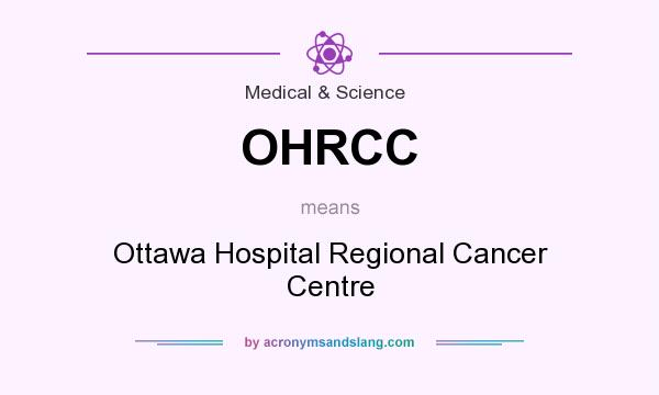 What does OHRCC mean? It stands for Ottawa Hospital Regional Cancer Centre