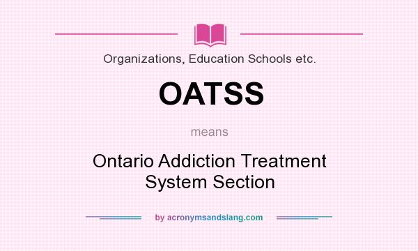 What does OATSS mean? It stands for Ontario Addiction Treatment System Section