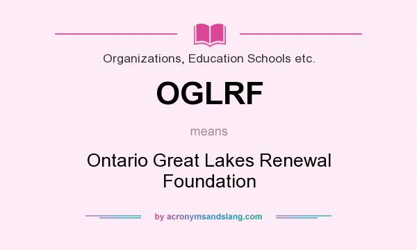 What does OGLRF mean? It stands for Ontario Great Lakes Renewal Foundation