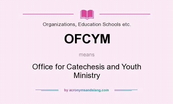What does OFCYM mean? It stands for Office for Catechesis and Youth Ministry