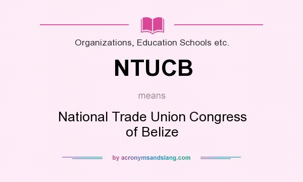 What does NTUCB mean? It stands for National Trade Union Congress of Belize