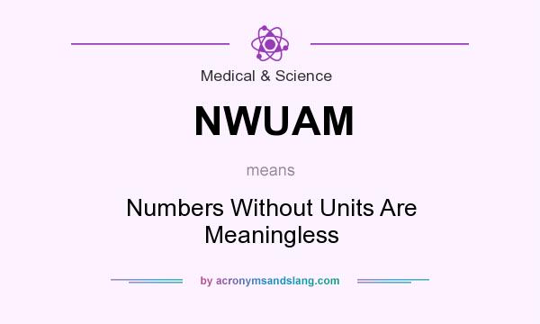 What does NWUAM mean? It stands for Numbers Without Units Are Meaningless