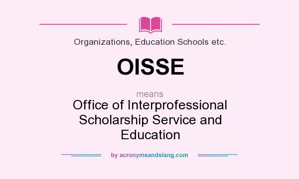 What does OISSE mean? It stands for Office of Interprofessional Scholarship Service and Education