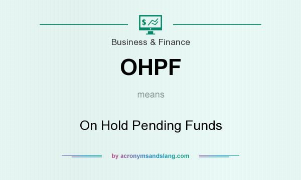 What does OHPF mean? It stands for On Hold Pending Funds