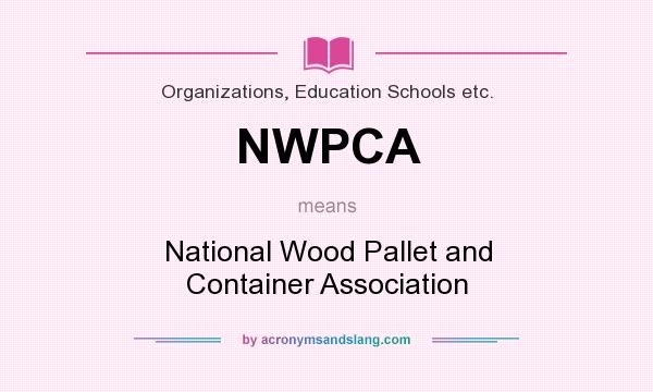 What does NWPCA mean? It stands for National Wood Pallet and Container Association