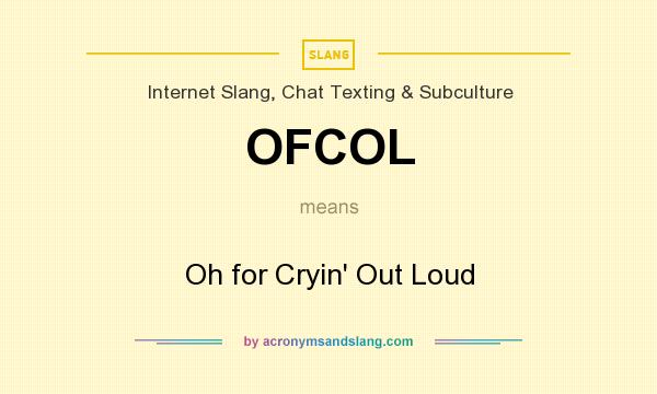 What does OFCOL mean? It stands for Oh for Cryin` Out Loud