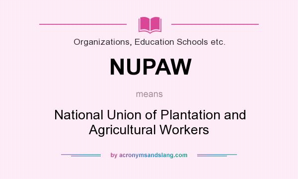 What does NUPAW mean? It stands for National Union of Plantation and Agricultural Workers