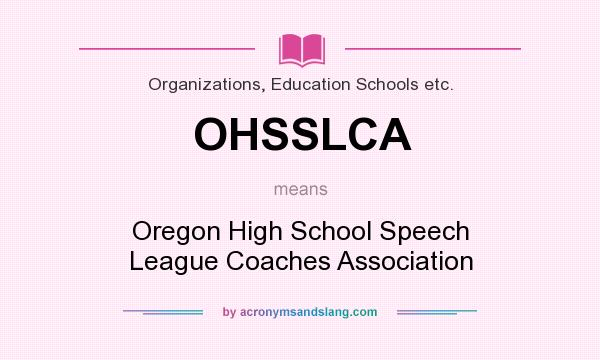 What does OHSSLCA mean? It stands for Oregon High School Speech League Coaches Association