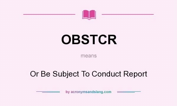 What does OBSTCR mean? It stands for Or Be Subject To Conduct Report