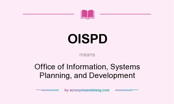 What does OISPD mean? It stands for Office of Information, Systems Planning, and Development
