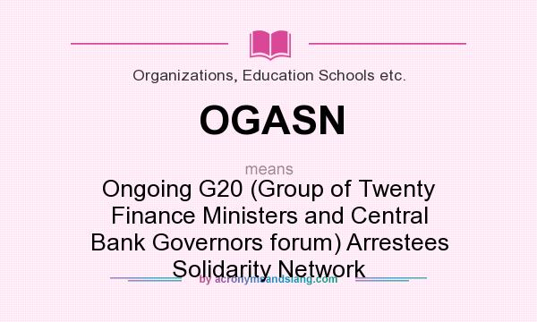 What does OGASN mean? It stands for Ongoing G20 (Group of Twenty Finance Ministers and Central Bank Governors forum) Arrestees Solidarity Network