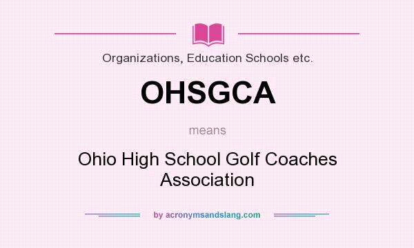 What does OHSGCA mean? It stands for Ohio High School Golf Coaches Association