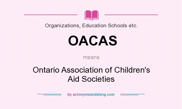 What does OACAS mean? It stands for Ontario Association of Children`s Aid Societies