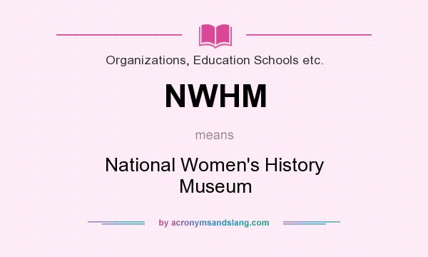 What does NWHM mean? It stands for National Women`s History Museum