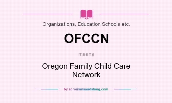 What does OFCCN mean? It stands for Oregon Family Child Care Network