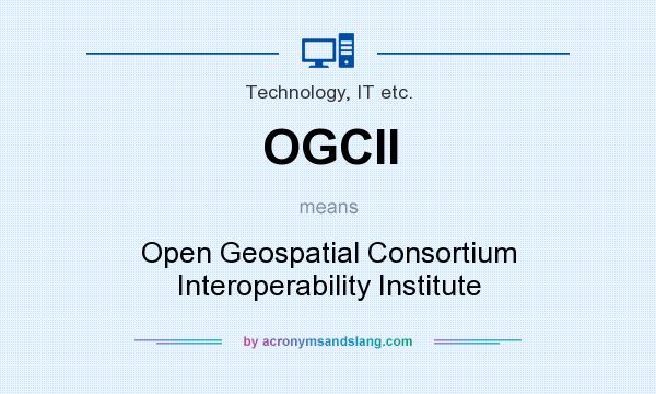 What does OGCII mean? It stands for Open Geospatial Consortium Interoperability Institute