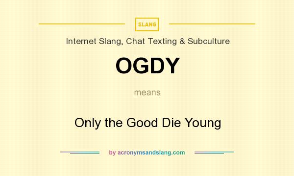 What does OGDY mean? It stands for Only the Good Die Young