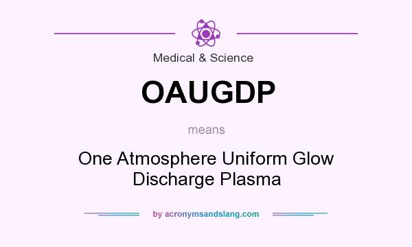 What does OAUGDP mean? It stands for One Atmosphere Uniform Glow Discharge Plasma