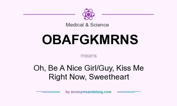 What does OBAFGKMRNS mean? It stands for Oh, Be A Nice Girl/Guy, Kiss Me Right Now, Sweetheart