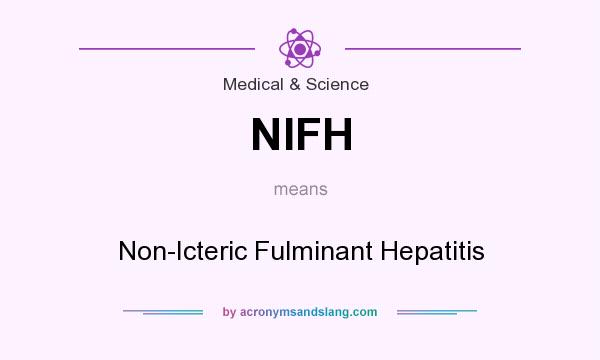 What does NIFH mean? It stands for Non-Icteric Fulminant Hepatitis