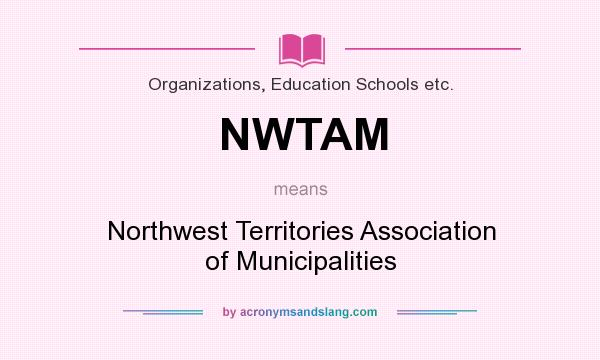 What does NWTAM mean? It stands for Northwest Territories Association of Municipalities