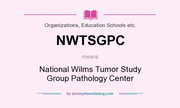What does NWTSGPC mean? It stands for National Wilms Tumor Study Group Pathology Center