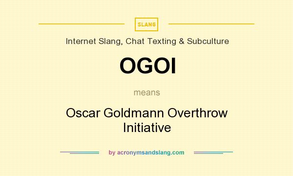 What does OGOI mean? It stands for Oscar Goldmann Overthrow Initiative