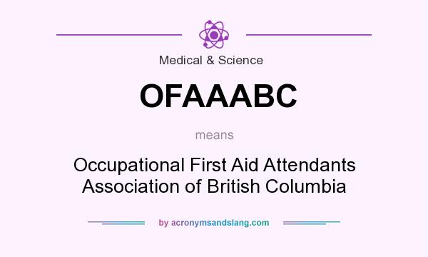 What does OFAAABC mean? It stands for Occupational First Aid Attendants Association of British Columbia