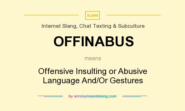 What does OFFINABUS mean? It stands for Offensive Insulting or Abusive Language And/Or Gestures