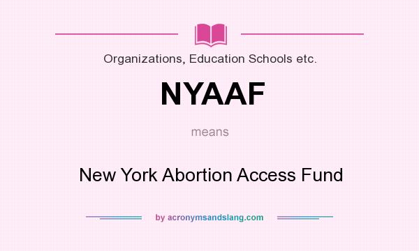 What does NYAAF mean? It stands for New York Abortion Access Fund