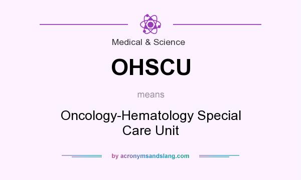 What does OHSCU mean? It stands for Oncology-Hematology Special Care Unit