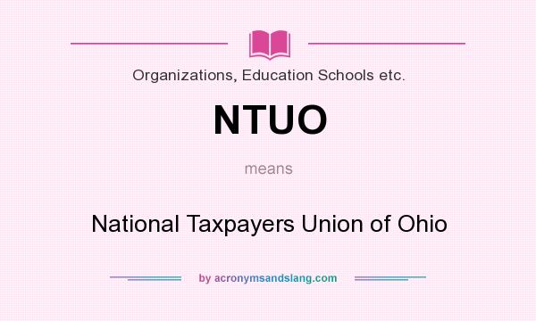 What does NTUO mean? It stands for National Taxpayers Union of Ohio