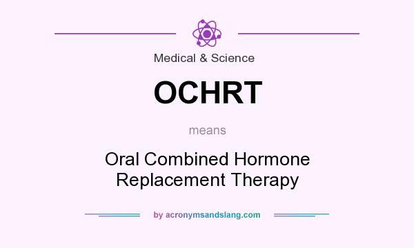What does OCHRT mean? It stands for Oral Combined Hormone Replacement Therapy