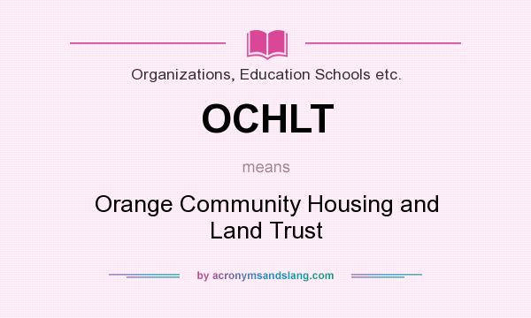 What does OCHLT mean? It stands for Orange Community Housing and Land Trust