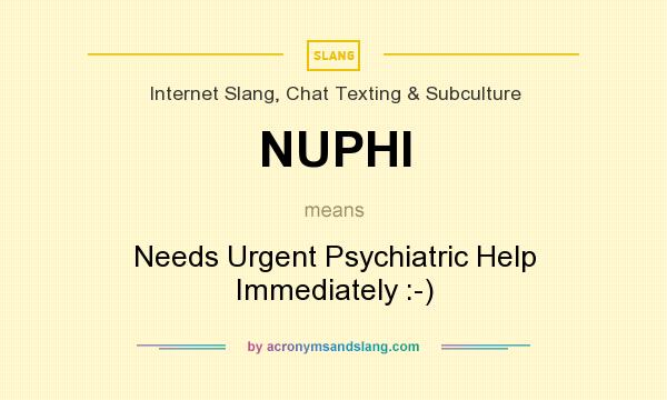 What does NUPHI mean? It stands for Needs Urgent Psychiatric Help Immediately :-)