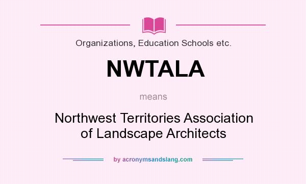 What does NWTALA mean? It stands for Northwest Territories Association of Landscape Architects