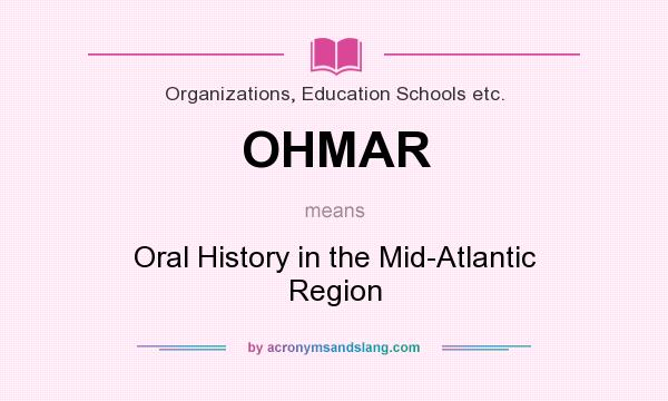 What does OHMAR mean? It stands for Oral History in the Mid-Atlantic Region