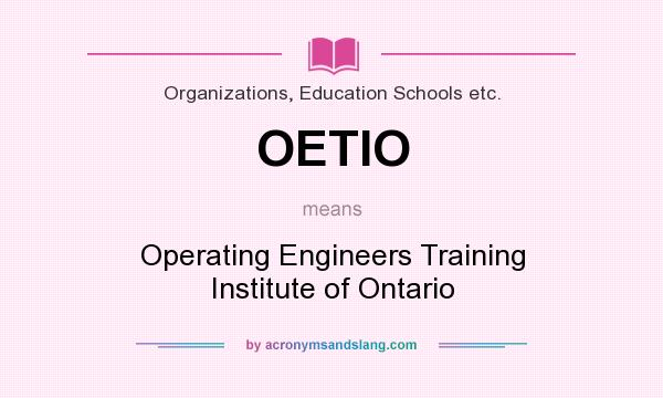 What does OETIO mean? It stands for Operating Engineers Training Institute of Ontario