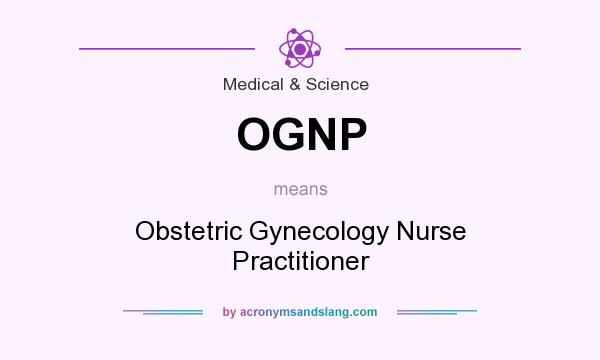 What does OGNP mean? It stands for Obstetric Gynecology Nurse Practitioner
