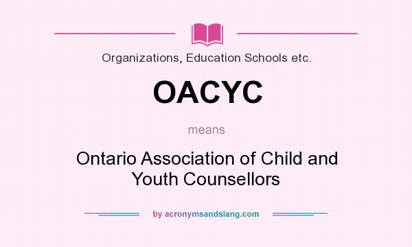 What does OACYC mean? It stands for Ontario Association of Child and Youth Counsellors