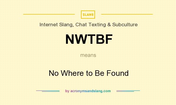 What does NWTBF mean? It stands for No Where to Be Found