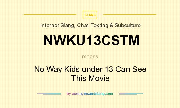 What does NWKU13CSTM mean? It stands for No Way Kids under 13 Can See This Movie