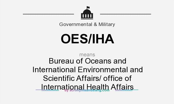 What does OES/IHA mean? It stands for Bureau of Oceans and International Environmental and Scientific Affairs/ office of International Health Affairs