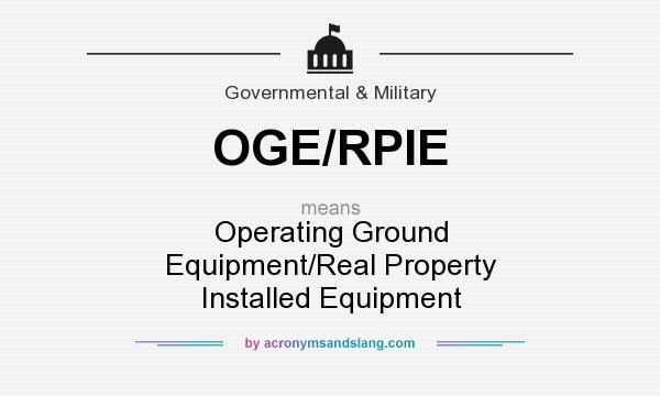 What does OGE/RPIE mean? It stands for Operating Ground Equipment/Real Property Installed Equipment