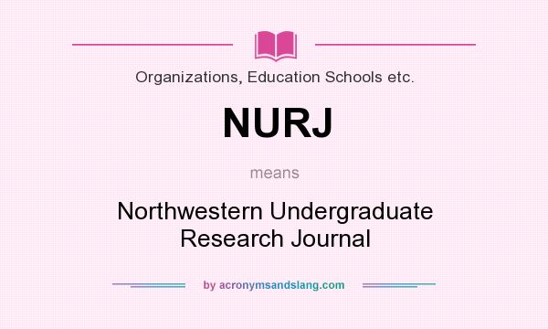 What does NURJ mean? It stands for Northwestern Undergraduate Research Journal