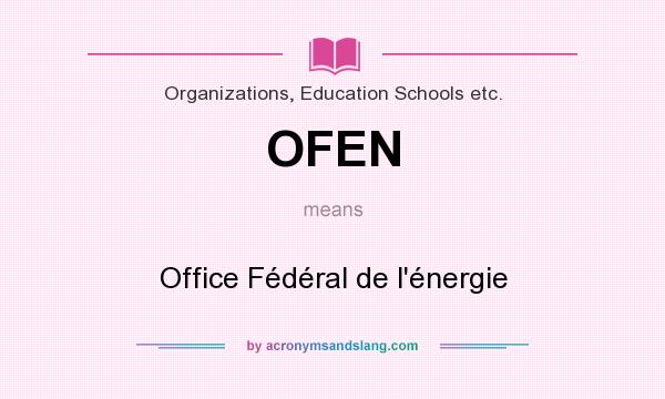 What does OFEN mean? It stands for Office Fédéral de l`énergie