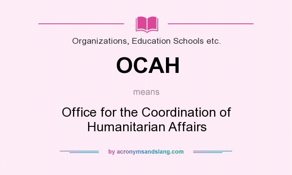 What does OCAH mean? It stands for Office for the Coordination of Humanitarian Affairs