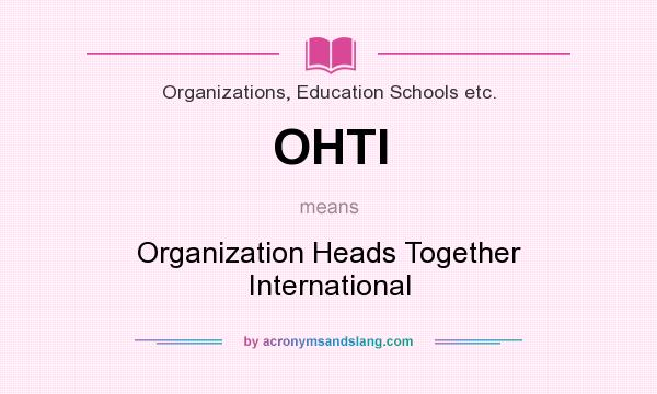 What does OHTI mean? It stands for Organization Heads Together International