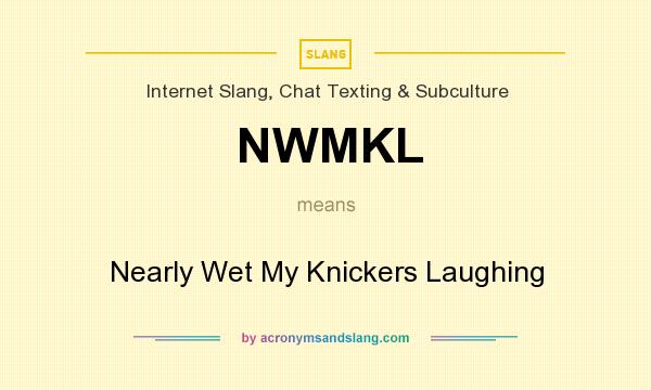 What does NWMKL mean? It stands for Nearly Wet My Knickers Laughing