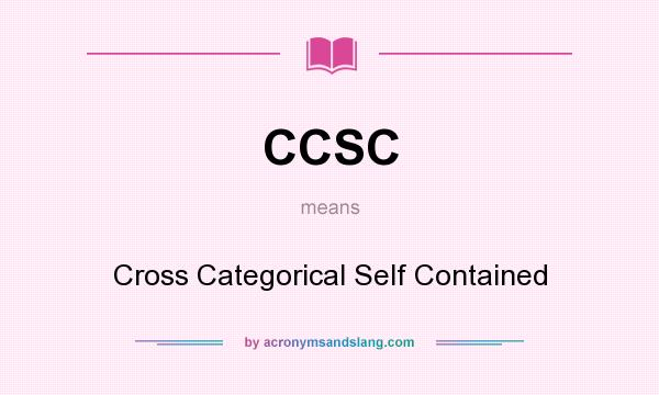 What does CCSC mean? It stands for Cross Categorical Self Contained